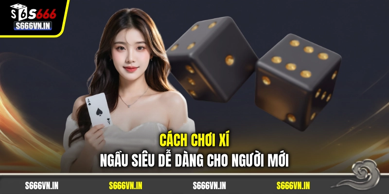 Cách chơi xí ngầu siêu dễ dàng cho người mới
