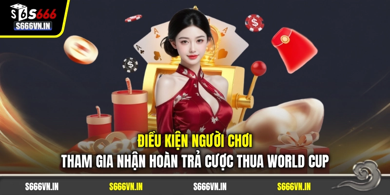 Điều kiện người chơi tham gia nhận Hoàn trả cược thua World Cup Điều kiện người chơi tham gia nhận Hoàn trả cược thua World Cup