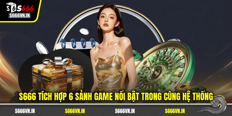 S666 24 S666 tích hợp 6 sảnh game nổi bật trong cùng hệ thống